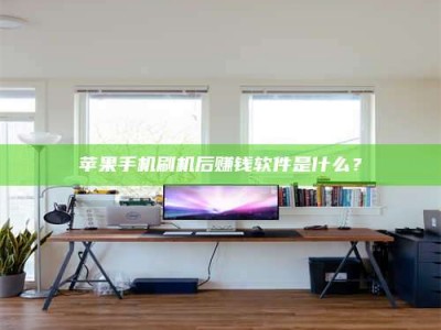 武安苹果手机刷机后赚钱软件是什么？