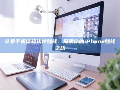武安苹果手机体验软件赚钱：探索你的iPhone赚钱之旅