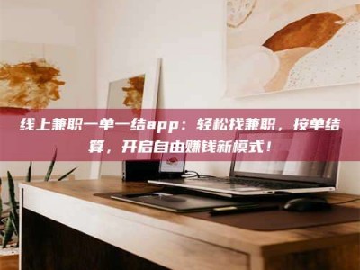 武安线上兼职一单一结app：轻松找兼职，按单结算，开启自由赚钱新模式！