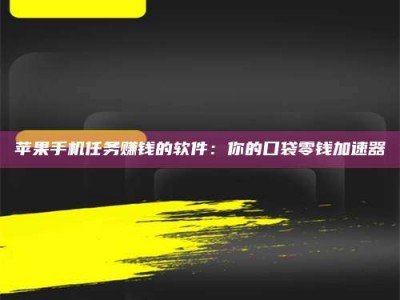 武安苹果手机任务赚钱的软件：你的口袋零钱加速器