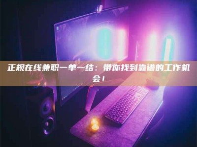 武安正规在线兼职一单一结：带你找到靠谱的工作机会！