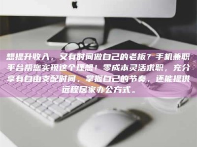 武安想提升收入，又有时间做自己的老板？手机兼职平台帮您实现这个理想！零成本灵活求职，充分享有自由支配时间，掌握自己的节奏，还能提供远程居家办公方式。