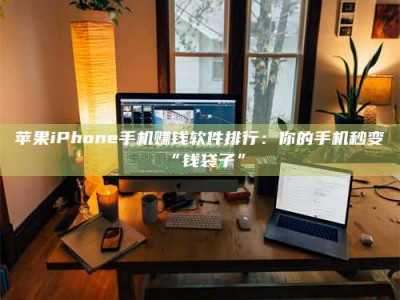 武安苹果iPhone手机赚钱软件排行：你的手机秒变“钱袋子”