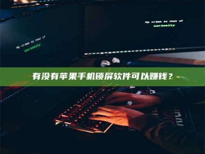 武安有没有苹果手机锁屏软件可以赚钱？