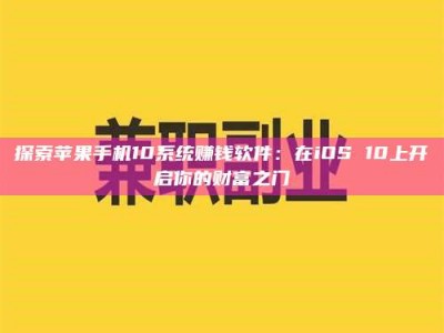 武安探索苹果手机10系统赚钱软件：在iOS 10上开启你的财富之门