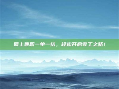 武安网上兼职一单一结，轻松开启零工之路！