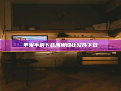 武安苹果手机下载应用赚钱软件下载