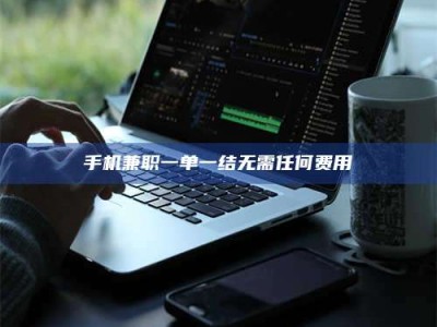 武安手机兼职一单一结无需任何费用