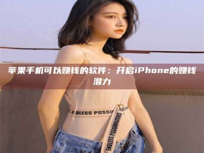 武安苹果手机可以赚钱的软件：开启iPhone的赚钱潜力