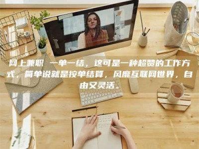 武安网上兼职 一单一结，这可是一种超赞的工作方式，简单说就是按单结算，风靡互联网世界，自由又灵活。