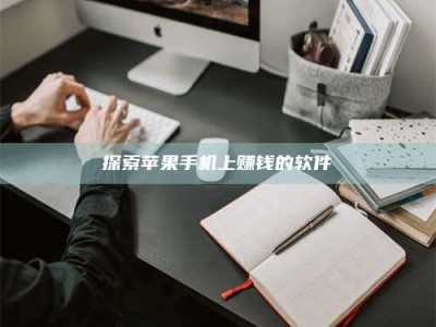 武安探索苹果手机上赚钱的软件