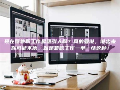 武安现在啥兼职工作最吸引人啊？真的要说，说出来你可能不信，就是兼职工作一单一结这种！