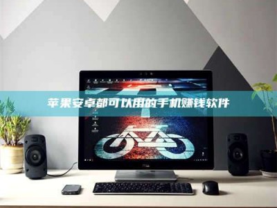 武安苹果安卓都可以用的手机赚钱软件