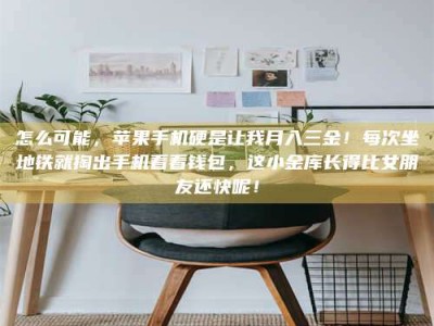 武安怎么可能，苹果手机硬是让我月入三金！每次坐地铁就掏出手机看看钱包，这小金库长得比女朋友还快呢！