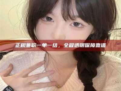 武安正规兼职一单一结，全程透明保障靠谱