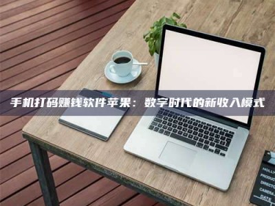 武安手机打码赚钱软件苹果：数字时代的新收入模式