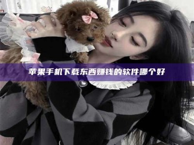 武安苹果手机下载东西赚钱的软件哪个好