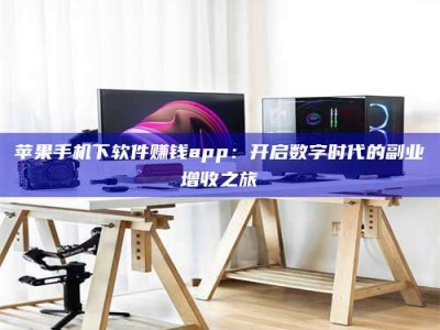 武安苹果手机下软件赚钱app：开启数字时代的副业增收之旅