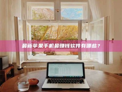 武安最新苹果手机最赚钱软件有哪些？